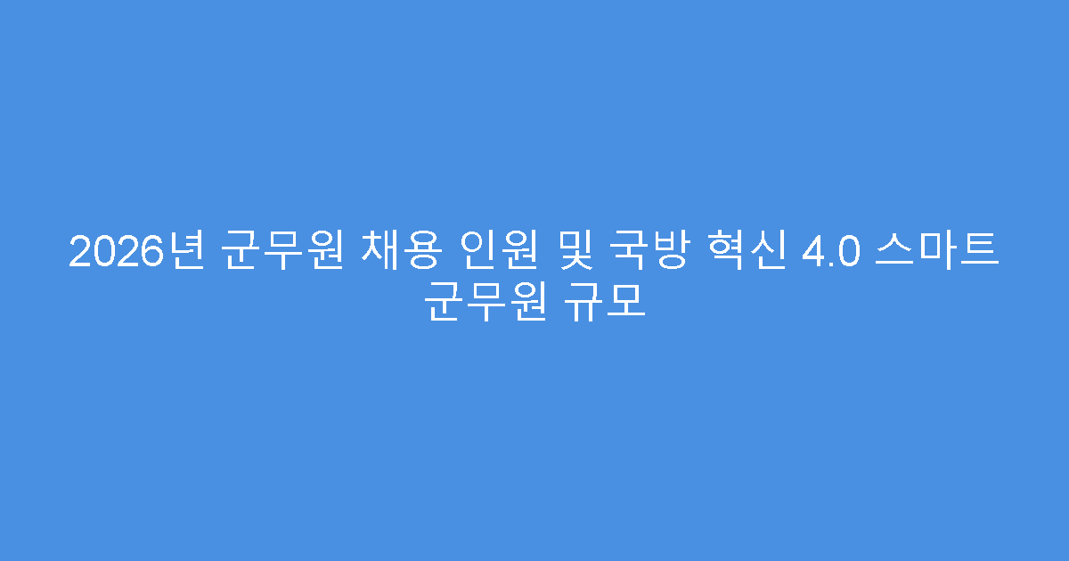 2026년 군무원 채용 인원 및 국방 혁신 4.0 스마트 군무원 규모