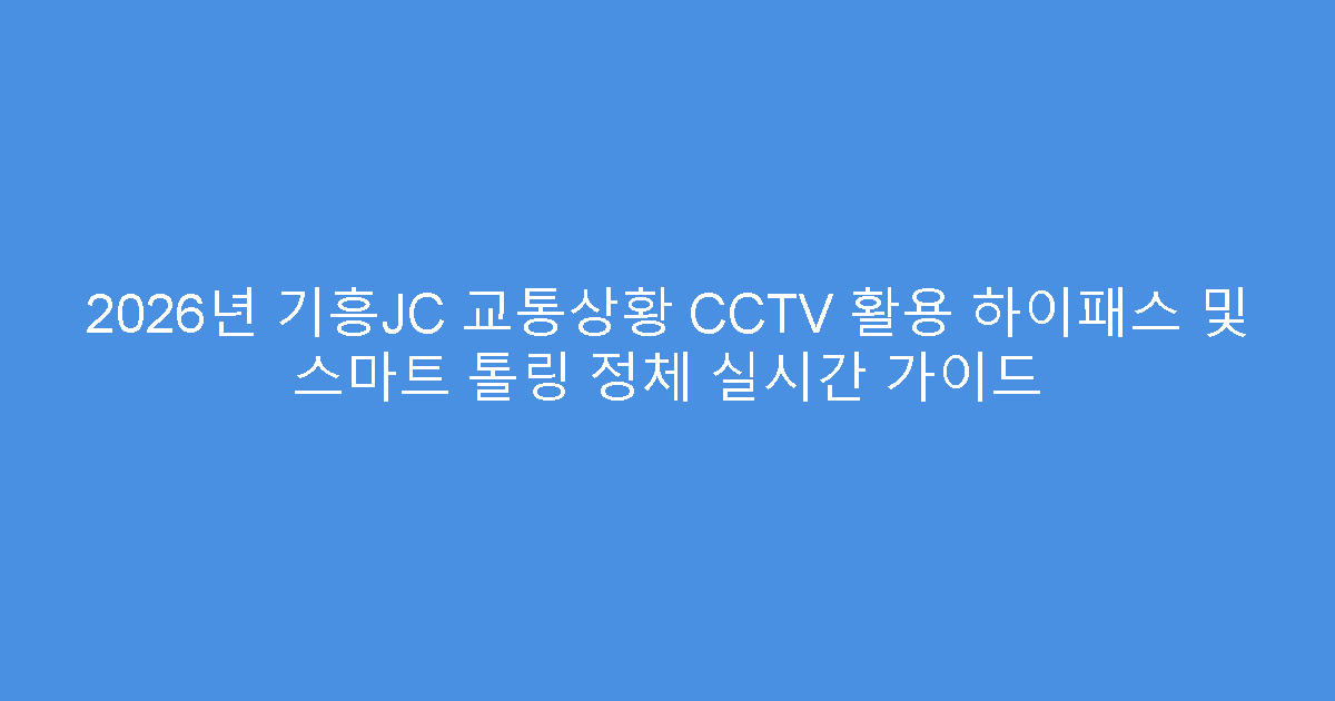 2026년 기흥JC 교통상황 CCTV 활용 하이패스 및 스마트 톨링 정체 실시간 가이드