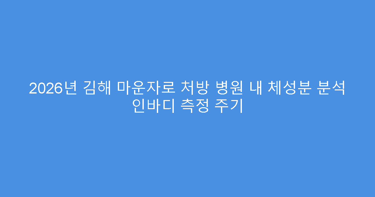 2026년 김해 마운자로 처방 병원 내 체성분 분석 인바디 측정 주기