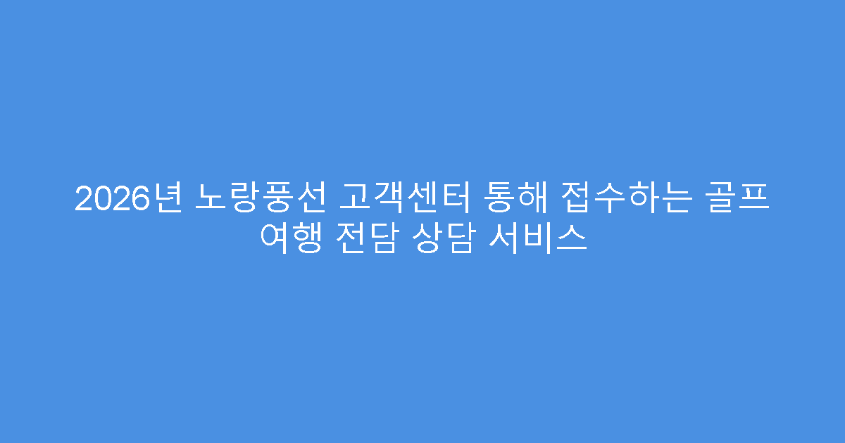 2026년 노랑풍선 고객센터 통해 접수하는 골프 여행 전담 상담 서비스