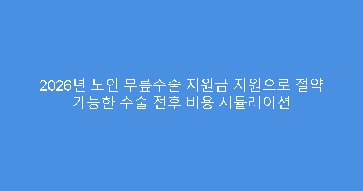 2026년 노인 무릎수술 지원금 지원으로 절약 가능한 수술 전후 비용 시뮬레이션