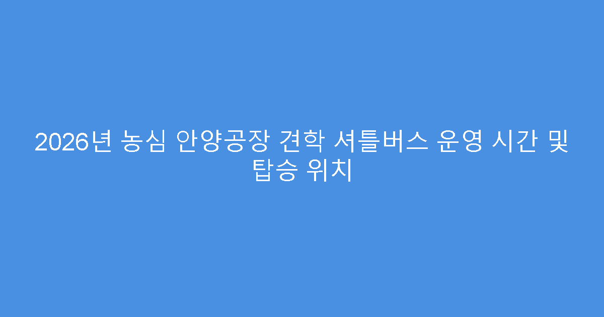 2026년 농심 안양공장 견학 셔틀버스 운영 시간 및 탑승 위치