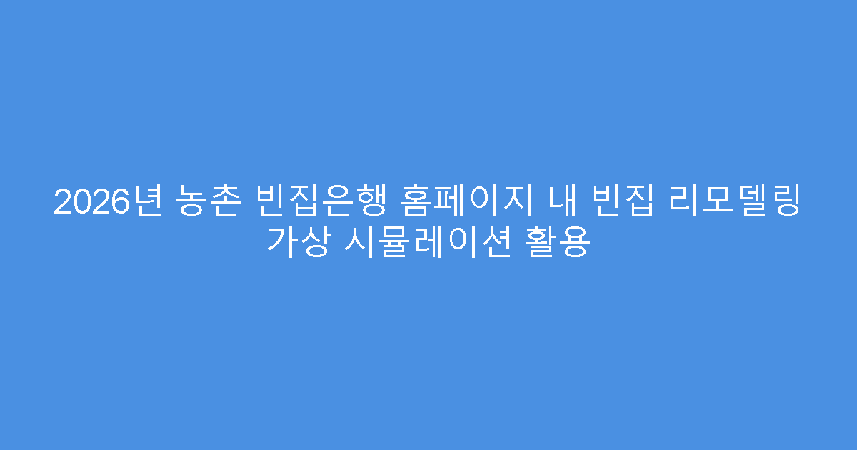 2026년 농촌 빈집은행 홈페이지 내 빈집 리모델링 가상 시뮬레이션 활용