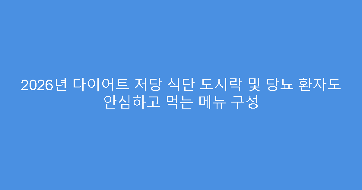 2026년 다이어트 저당 식단 도시락 및 당뇨 환자도 안심하고 먹는 메뉴 구성