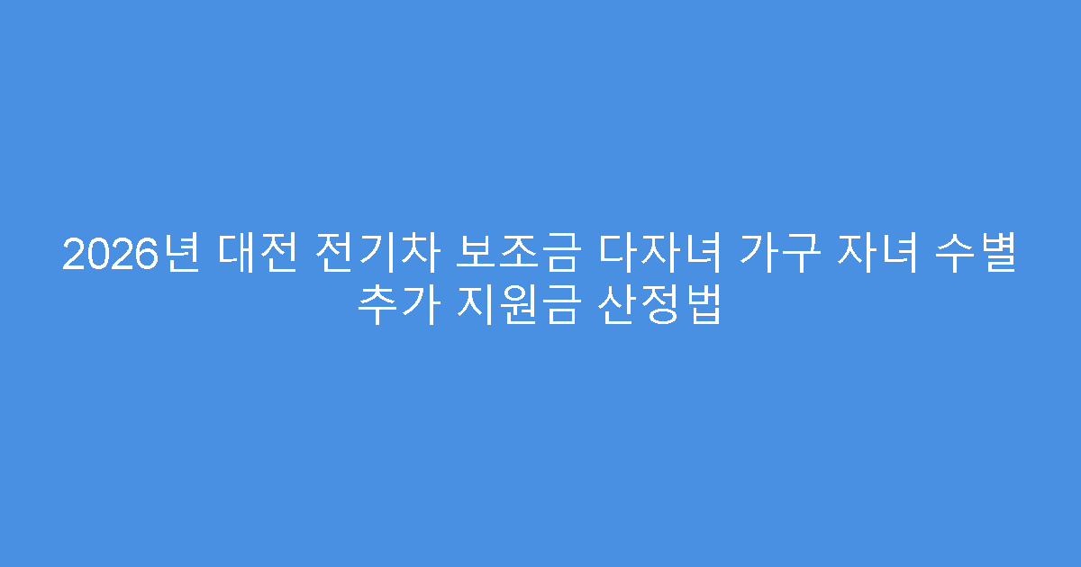 2026년 대전 전기차 보조금 다자녀 가구 자녀 수별 추가 지원금 산정법