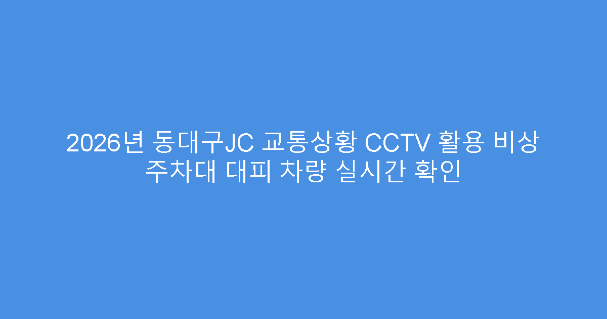 2026년 동대구JC 교통상황 CCTV 활용 비상 주차대 대피 차량 실시간 확인