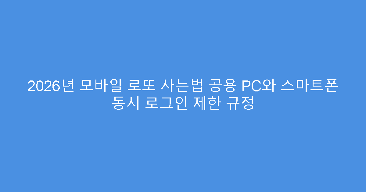 2026년 모바일 로또 사는법 공용 PC와 스마트폰 동시 로그인 제한 규정