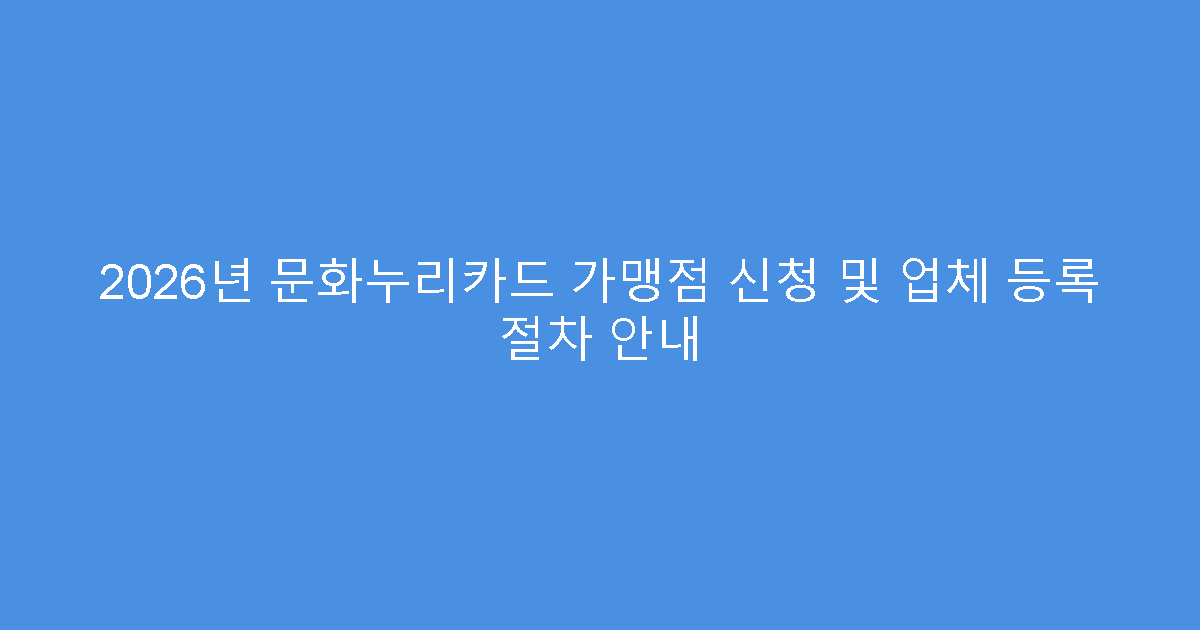 2026년 문화누리카드 가맹점 신청 및 업체 등록 절차 안내