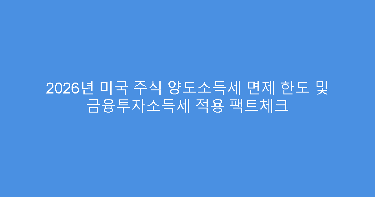 2026년 미국 주식 양도소득세 면제 한도 및 금융투자소득세 적용 팩트체크