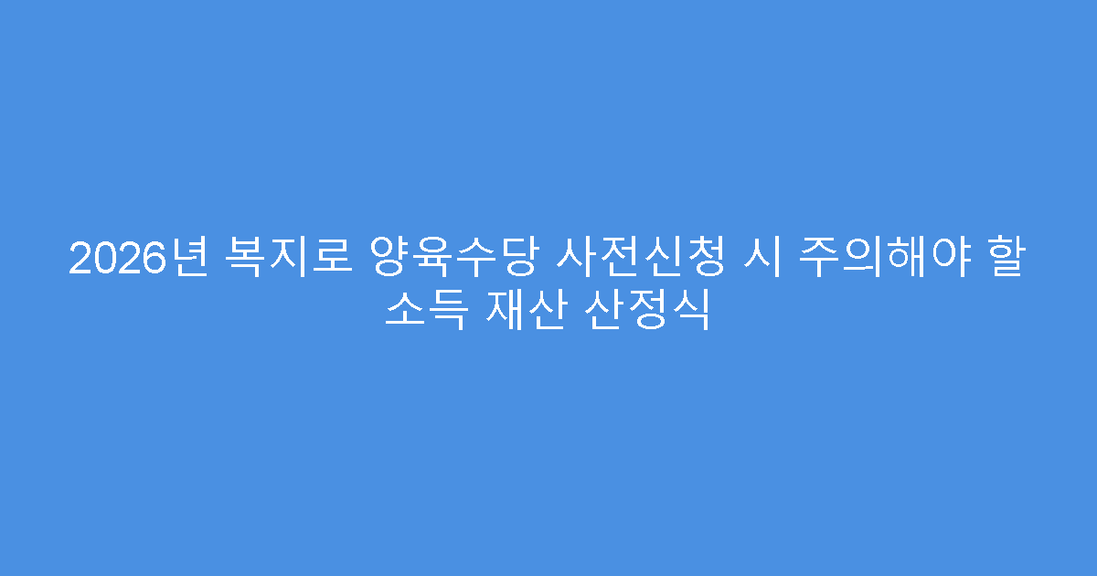2026년 복지로 양육수당 사전신청 시 주의해야 할 소득 재산 산정식