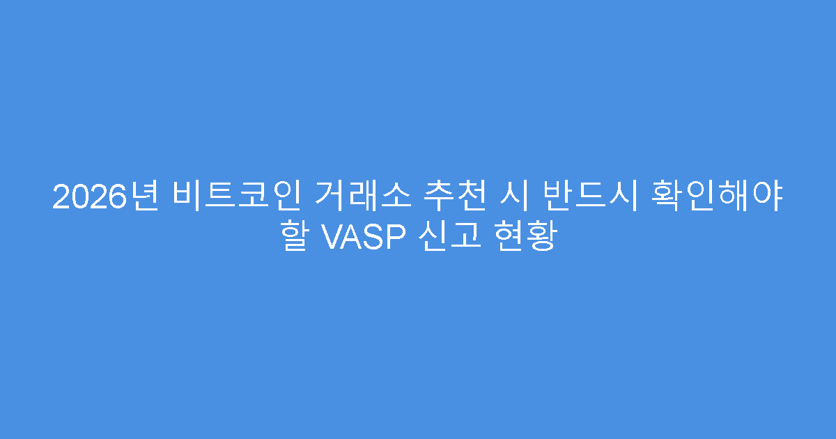 2026년 비트코인 거래소 추천 시 반드시 확인해야 할 VASP 신고 현황