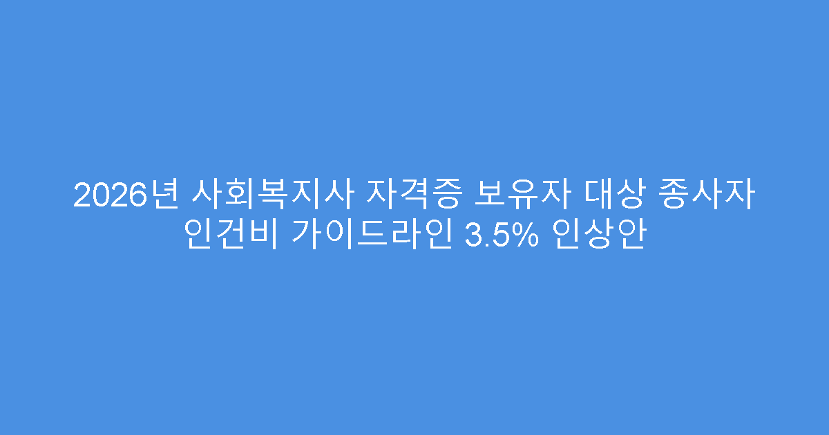 2026년 사회복지사 자격증 보유자 대상 종사자 인건비 가이드라인 3.5% 인상안