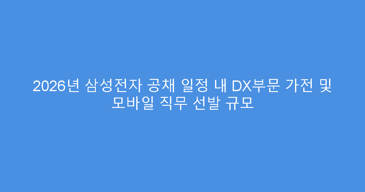2026년 삼성전자 공채 일정 내 DX부문 가전 및 모바일 직무 선발 규모