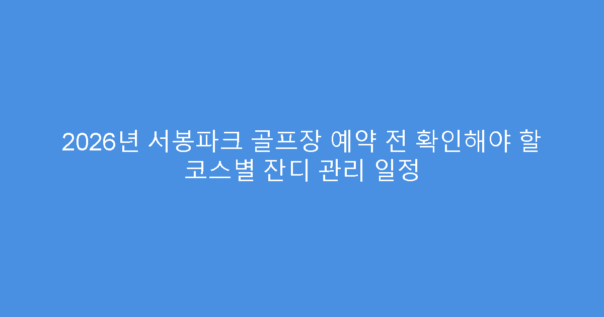 2026년 서봉파크 골프장 예약 전 확인해야 할 코스별 잔디 관리 일정