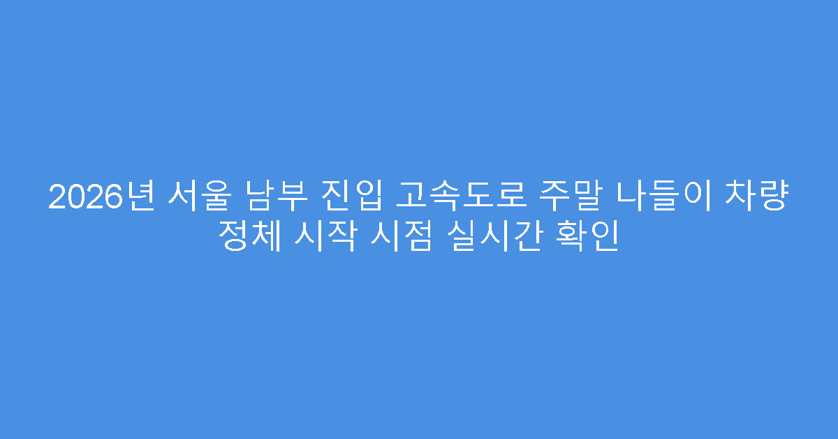2026년 서울 남부 진입 고속도로 주말 나들이 차량 정체 시작 시점 실시간 확인
