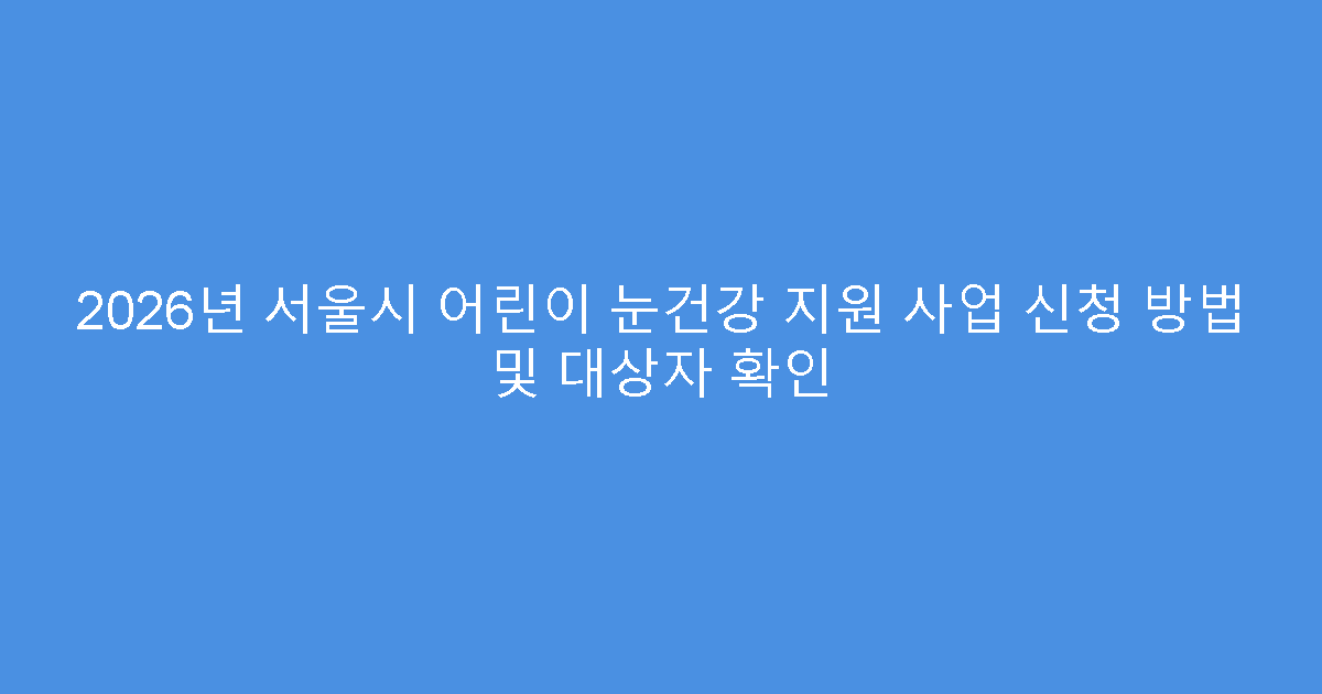 2026년 서울시 어린이 눈건강 지원 사업 신청 방법 및 대상자 확인
