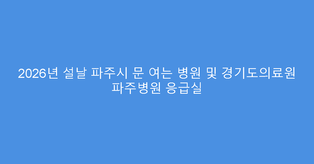 2026년 설날 파주시 문 여는 병원 및 경기도의료원 파주병원 응급실