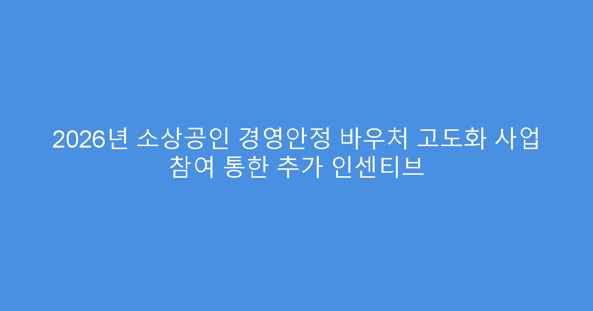 2026년 소상공인 경영안정 바우처 고도화 사업 참여 통한 추가 인센티브