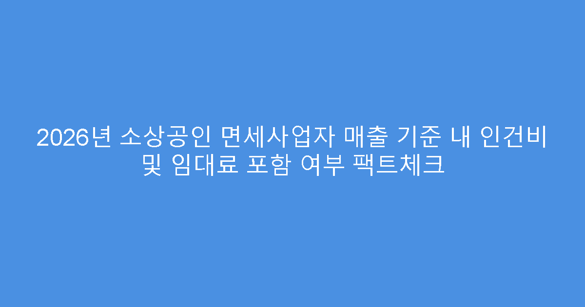 2026년 소상공인 면세사업자 매출 기준 내 인건비 및 임대료 포함 여부 팩트체크