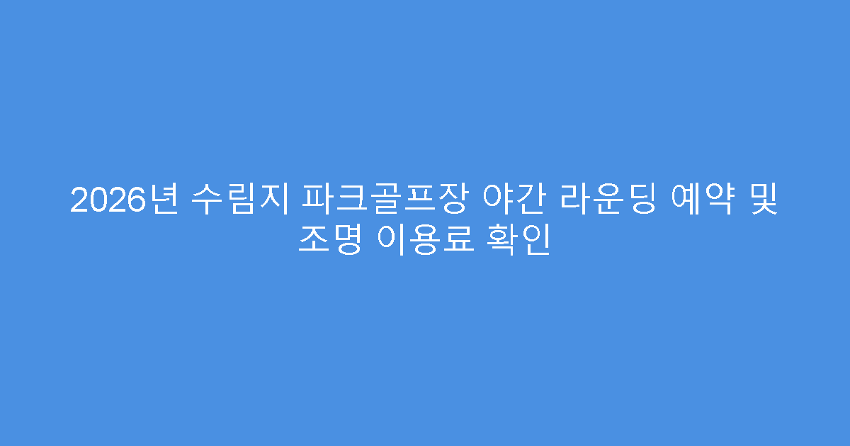 2026년 수림지 파크골프장 야간 라운딩 예약 및 조명 이용료 확인
