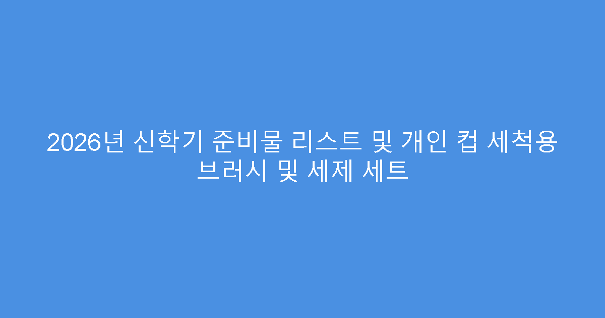 2026년 신학기 준비물 리스트 및 개인 컵 세척용 브러시 및 세제 세트