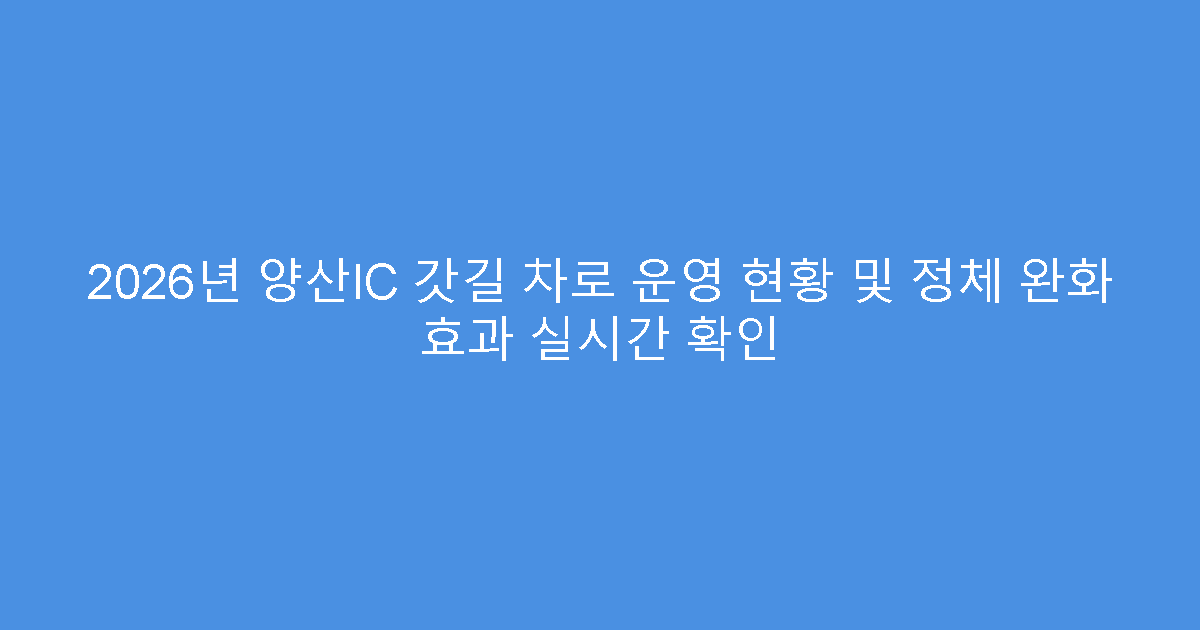 2026년 양산IC 갓길 차로 운영 현황 및 정체 완화 효과 실시간 확인