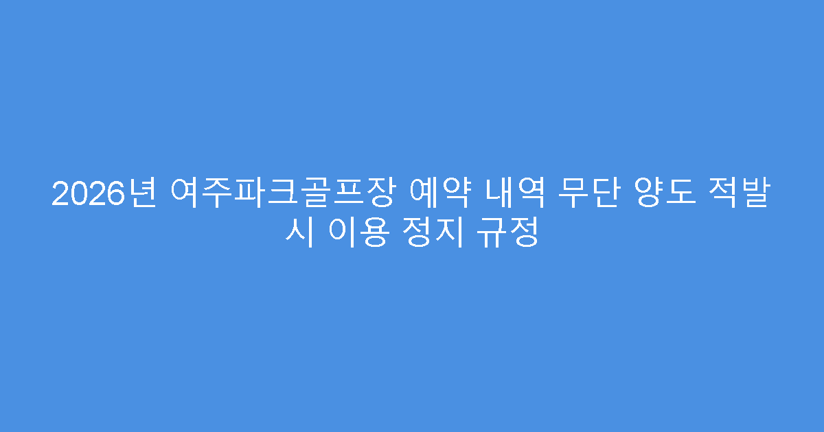 2026년 여주파크골프장 예약 내역 무단 양도 적발 시 이용 정지 규정