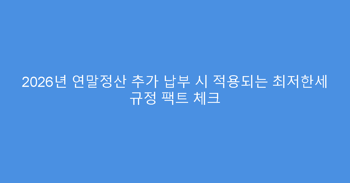 2026년 연말정산 추가 납부 시 적용되는 최저한세 규정 팩트 체크