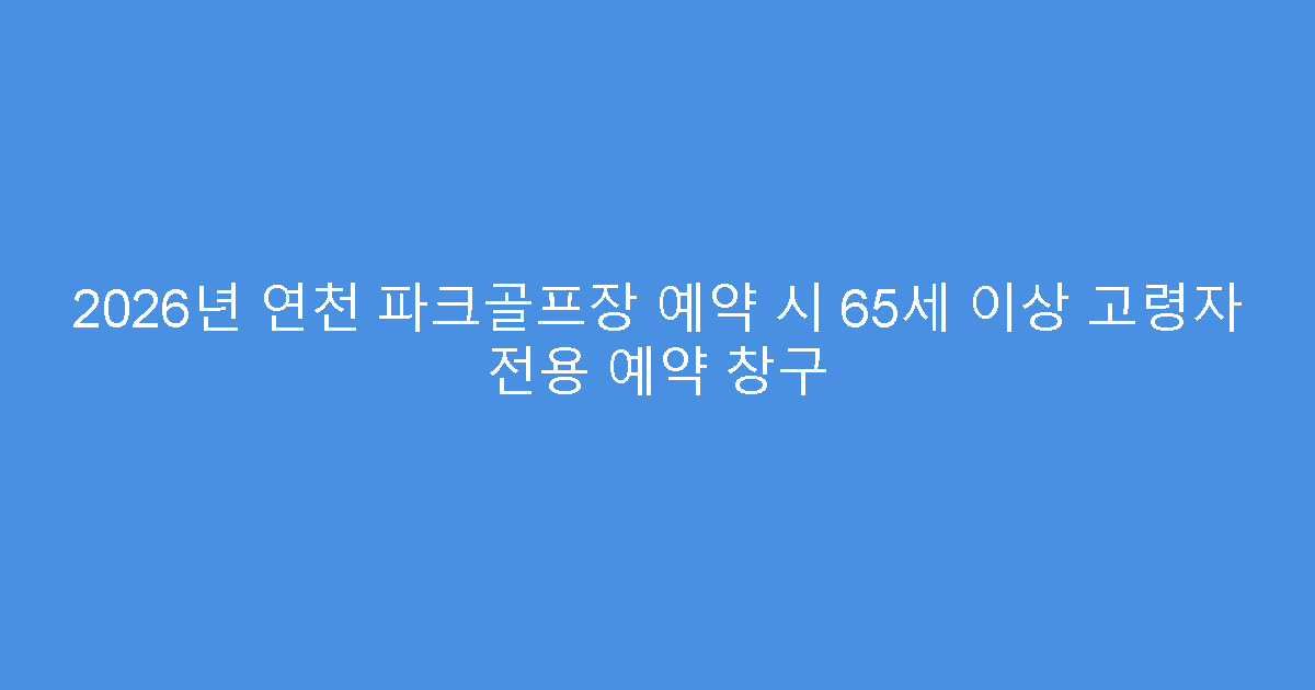 2026년 연천 파크골프장 예약 시 65세 이상 고령자 전용 예약 창구
