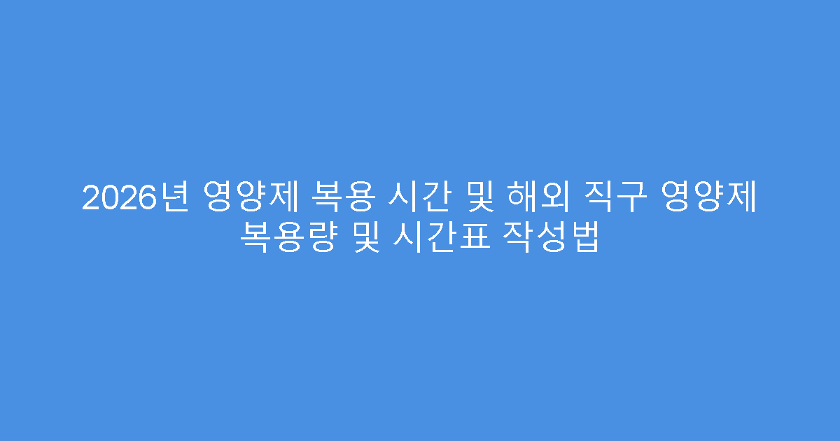 2026년 영양제 복용 시간 및 해외 직구 영양제 복용량 및 시간표 작성법