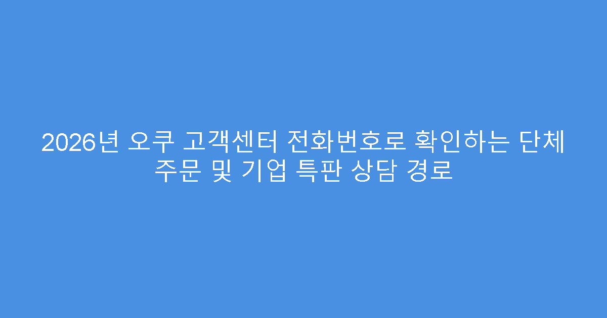 2026년 오쿠 고객센터 전화번호로 확인하는 단체 주문 및 기업 특판 상담 경로