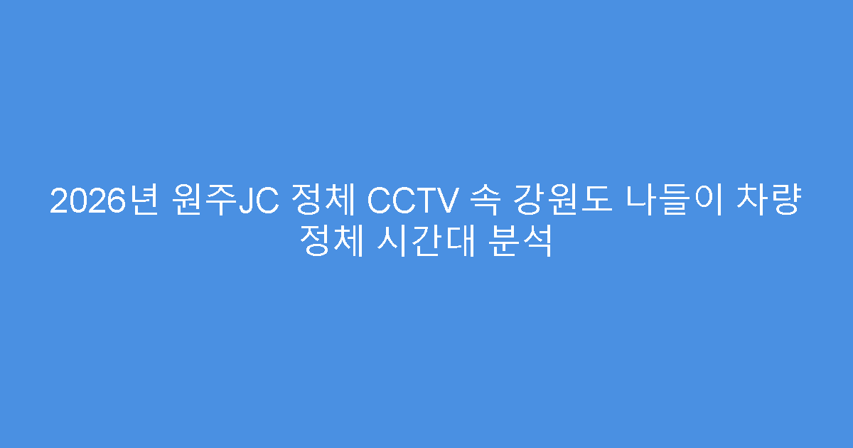 2026년 원주JC 정체 CCTV 속 강원도 나들이 차량 정체 시간대 분석