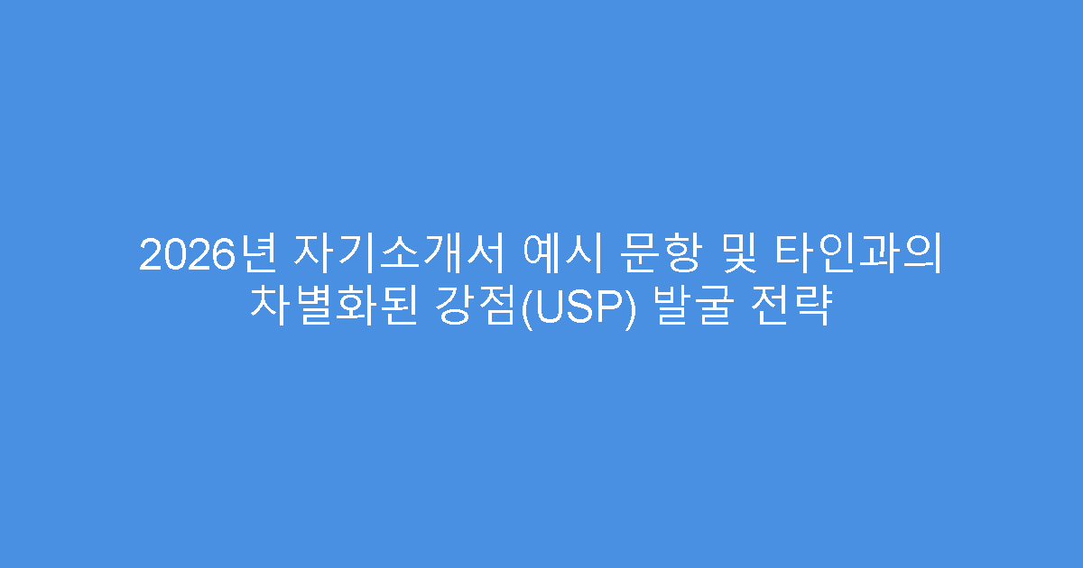 2026년 자기소개서 예시 문항 및 타인과의 차별화된 강점(USP) 발굴 전략