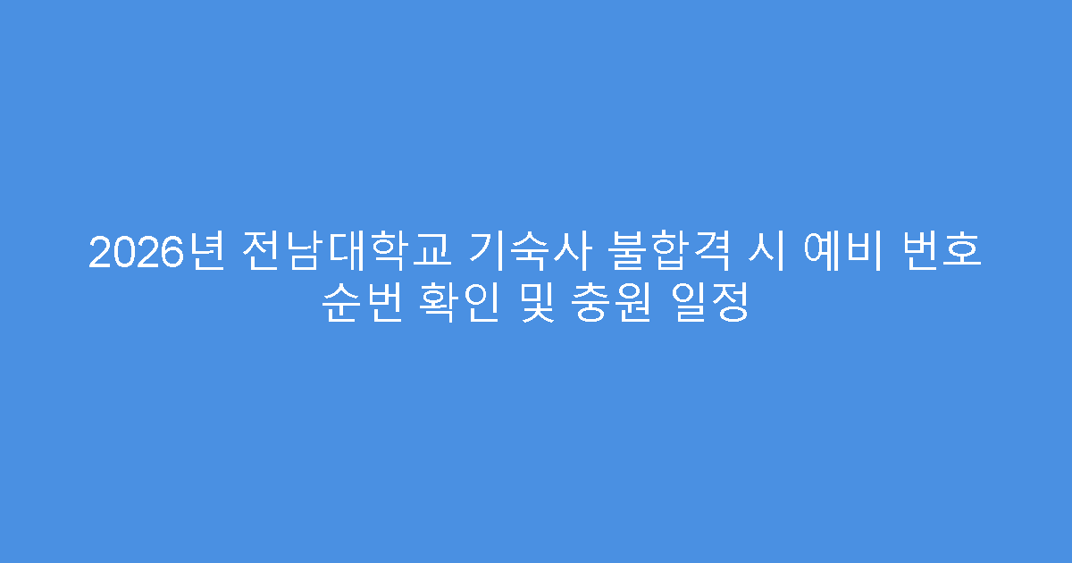 2026년 전남대학교 기숙사 불합격 시 예비 번호 순번 확인 및 충원 일정