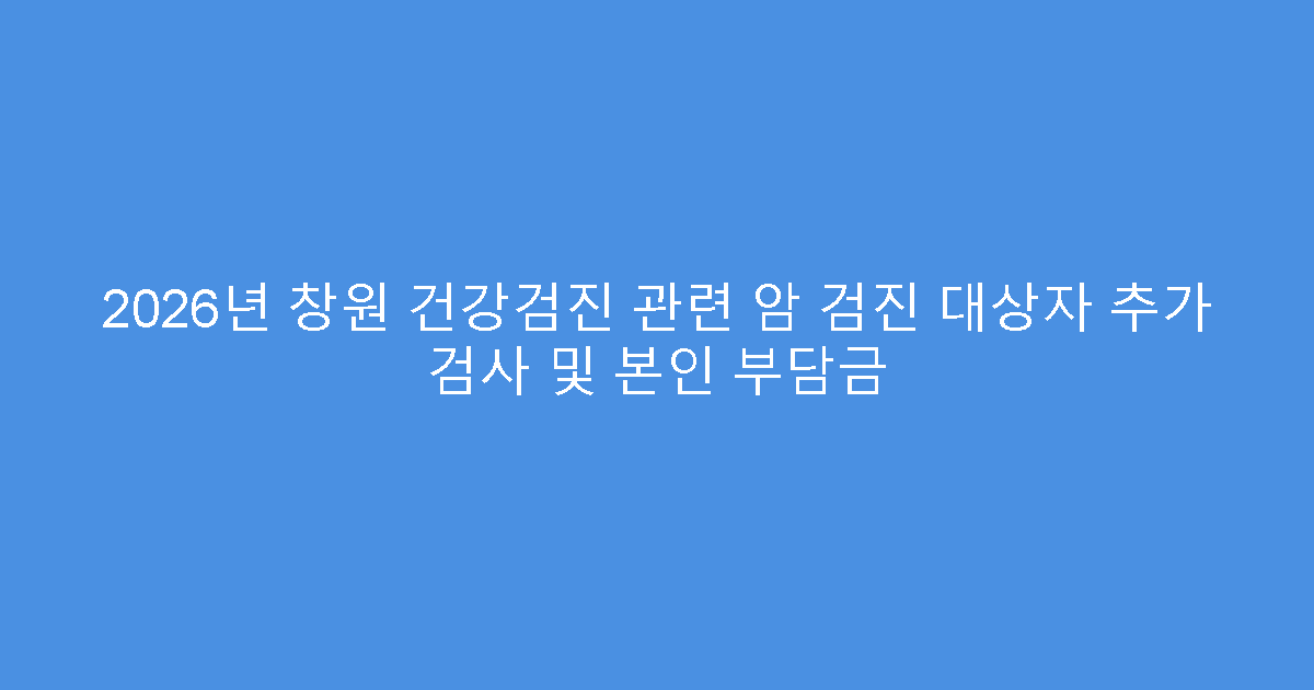 2026년 창원 건강검진 관련 암 검진 대상자 추가 검사 및 본인 부담금