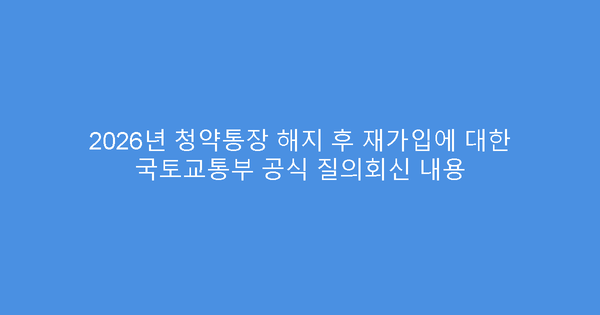 2026년 청약통장 해지 후 재가입에 대한 국토교통부 공식 질의회신 내용