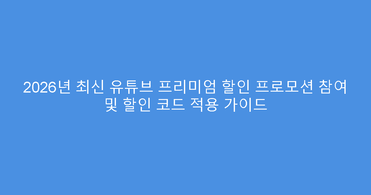 2026년 최신 유튜브 프리미엄 할인 프로모션 참여 및 할인 코드 적용 가이드