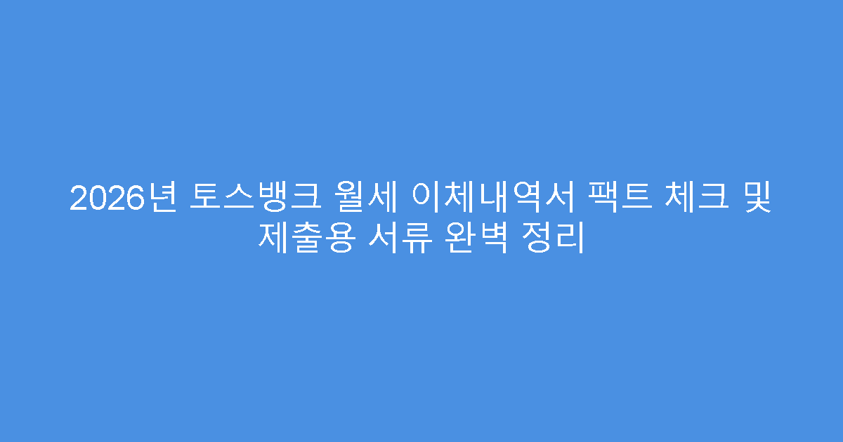2026년 토스뱅크 월세 이체내역서 팩트 체크 및 제출용 서류 완벽 정리