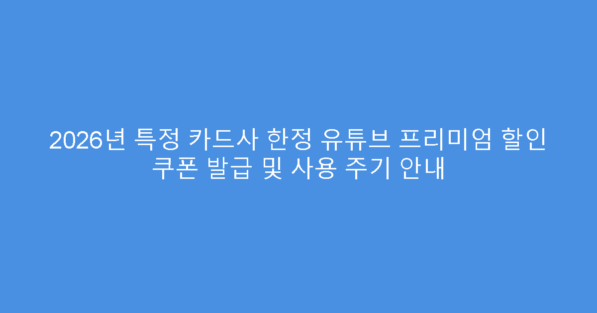 2026년 특정 카드사 한정 유튜브 프리미엄 할인 쿠폰 발급 및 사용 주기 안내