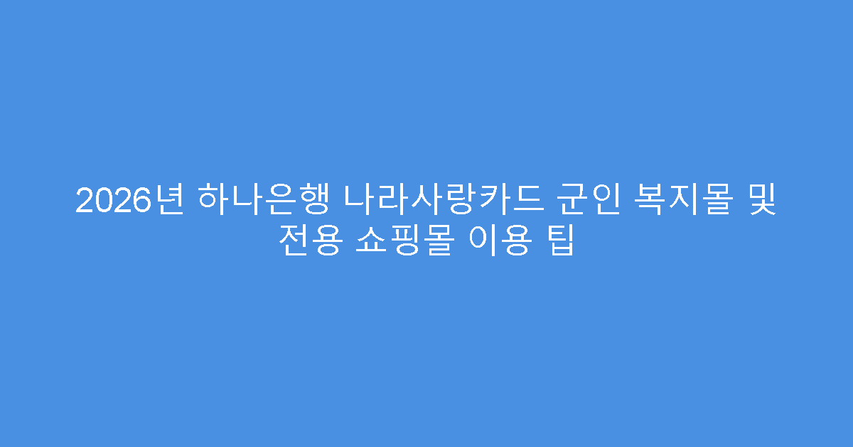 2026년 하나은행 나라사랑카드 군인 복지몰 및 전용 쇼핑몰 이용 팁