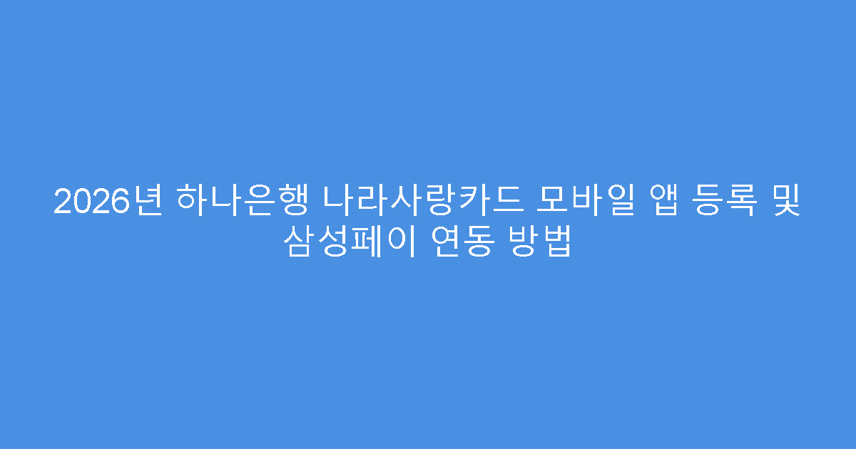 2026년 하나은행 나라사랑카드 모바일 앱 등록 및 삼성페이 연동 방법