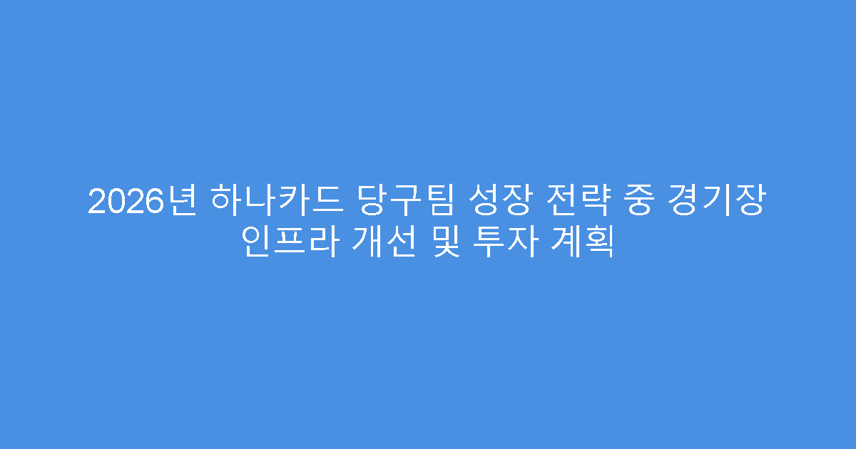 2026년 하나카드 당구팀 성장 전략 중 경기장 인프라 개선 및 투자 계획