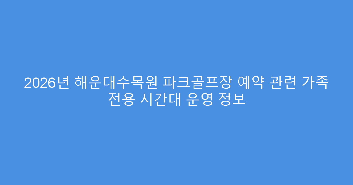 2026년 해운대수목원 파크골프장 예약 관련 가족 전용 시간대 운영 정보
