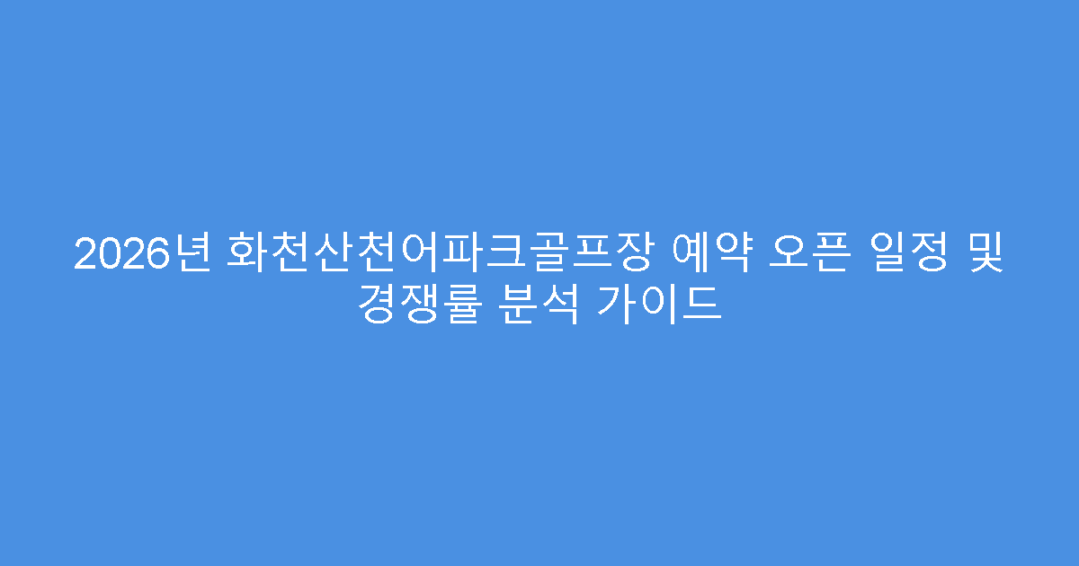 2026년 화천산천어파크골프장 예약 오픈 일정 및 경쟁률 분석 가이드