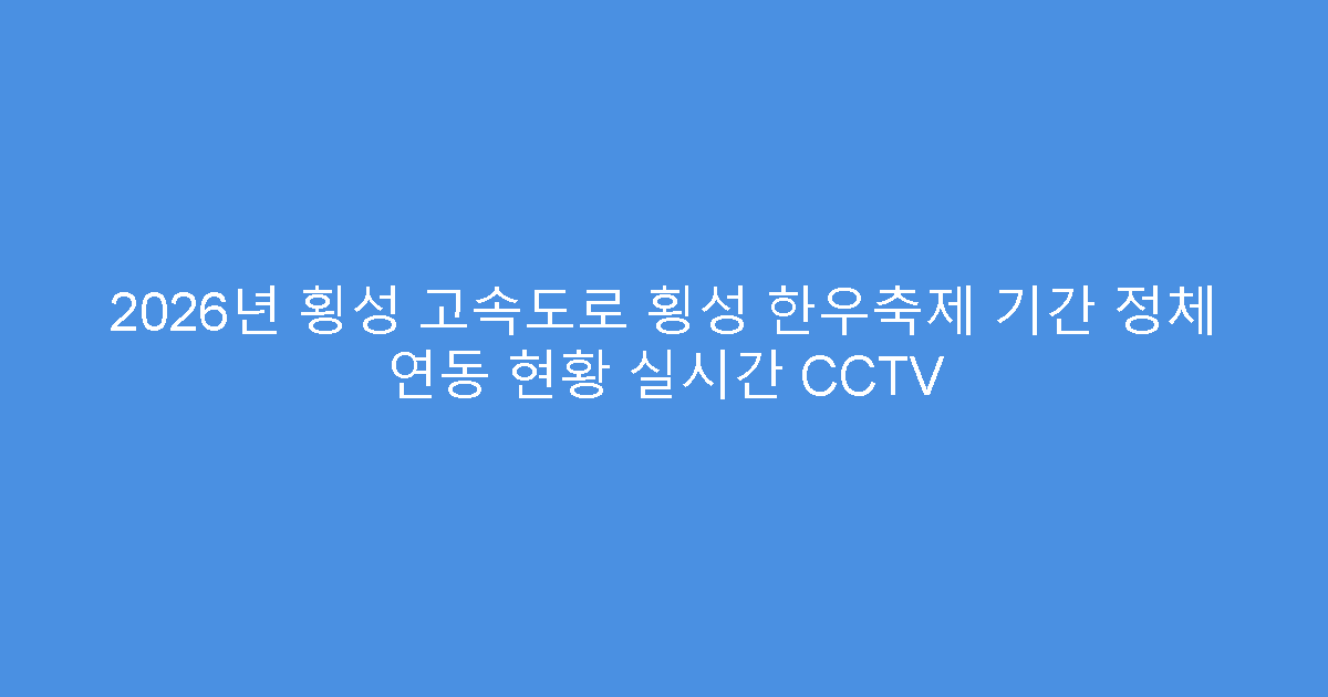 2026년 횡성 고속도로 횡성 한우축제 기간 정체 연동 현황 실시간 CCTV