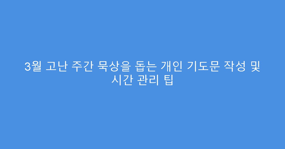 3월 고난 주간 묵상을 돕는 개인 기도문 작성 및 시간 관리 팁