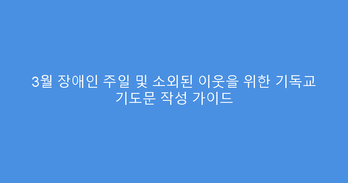 3월 장애인 주일 및 소외된 이웃을 위한 기독교 기도문 작성 가이드