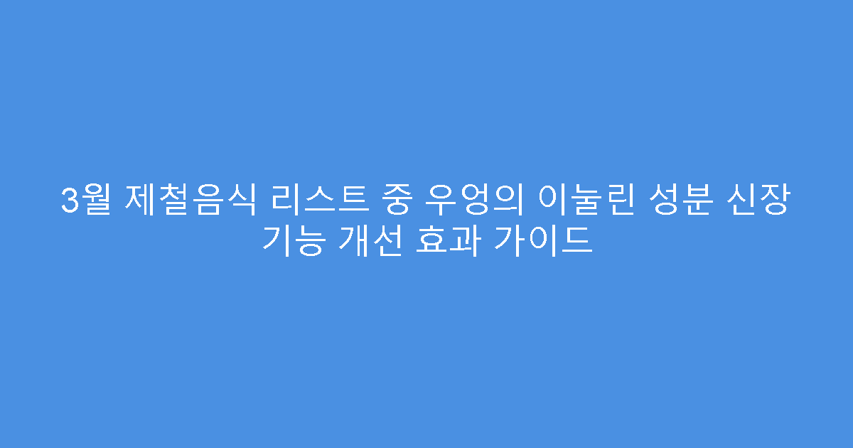 3월 제철음식 리스트 중 우엉의 이눌린 성분 신장 기능 개선 효과 가이드