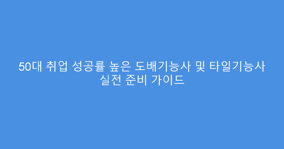 50대 취업 성공률 높은 도배기능사 및 타일기능사 실전 준비 가이드