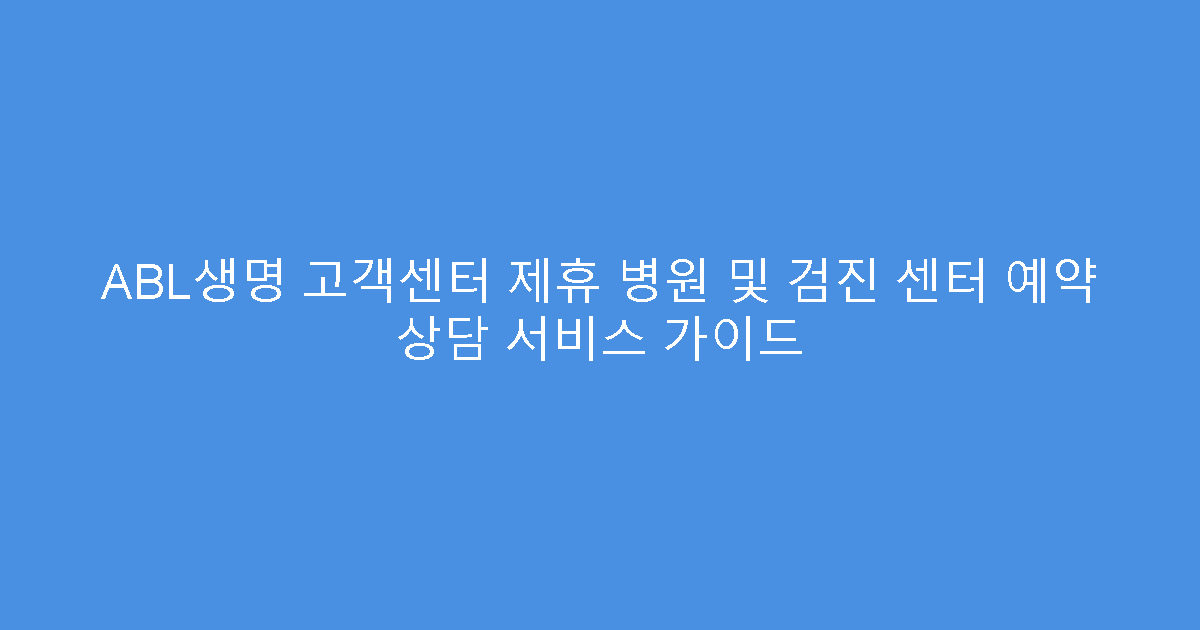 ABL생명 고객센터 제휴 병원 및 검진 센터 예약 상담 서비스 가이드